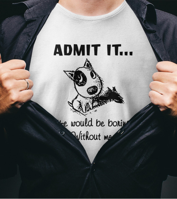 Admit It Life Would Be Boring Without Me With Cartoon Dog T-Shirt