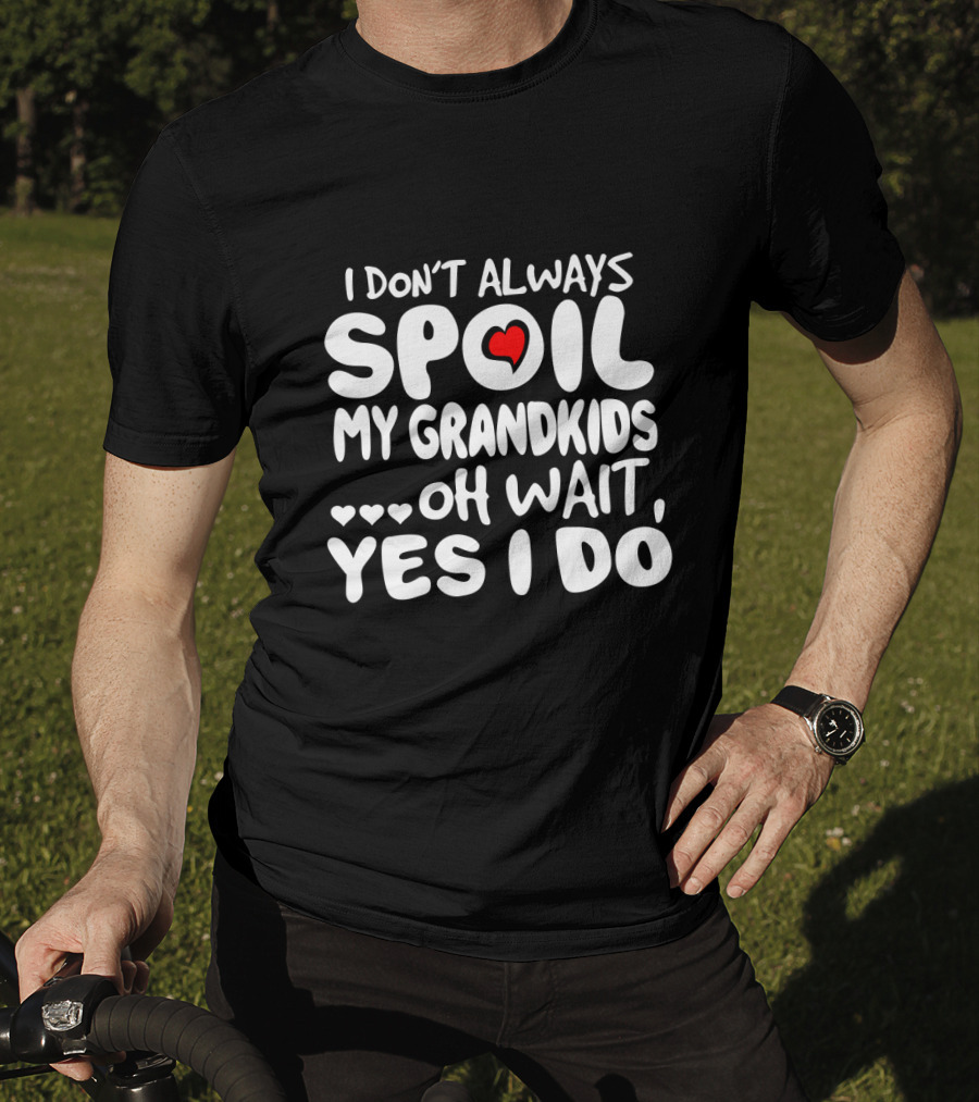 I Don't Always Spoil My Grandkids Oh Wait Yes I Do Heart Grandparent Fun T-Shirt
