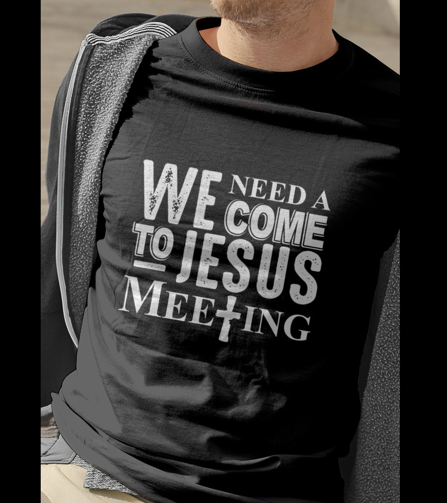 Need A Come To Jesus Meeting With Cross T-Shirt