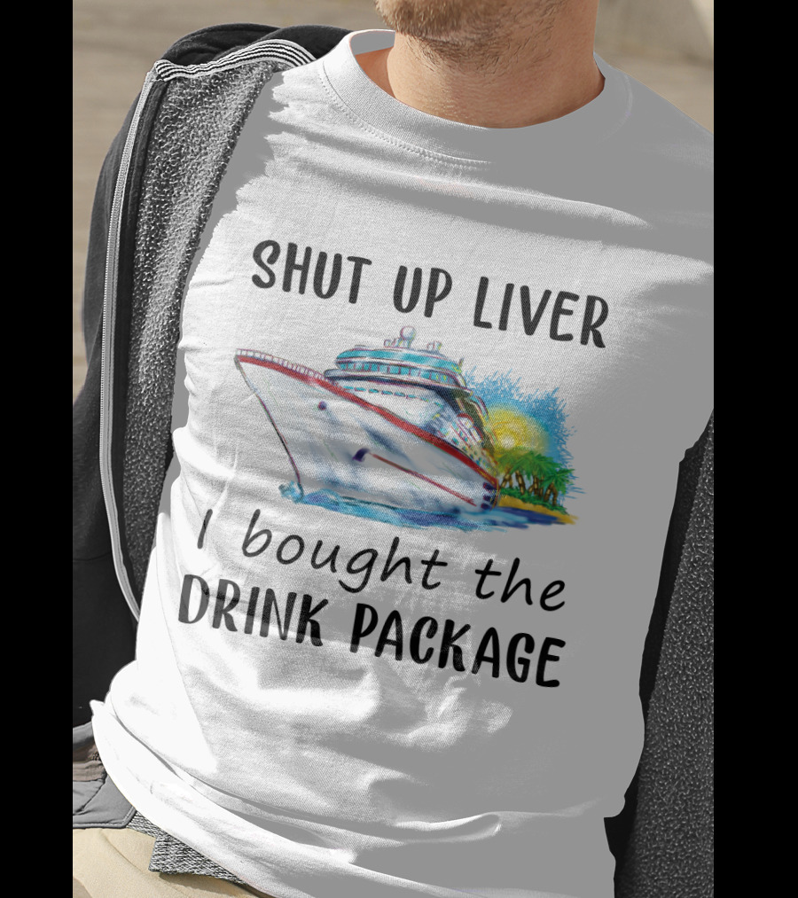 Shut Up Liver I Bought The Drink Package Cruise Ship Adventure T-Shirt