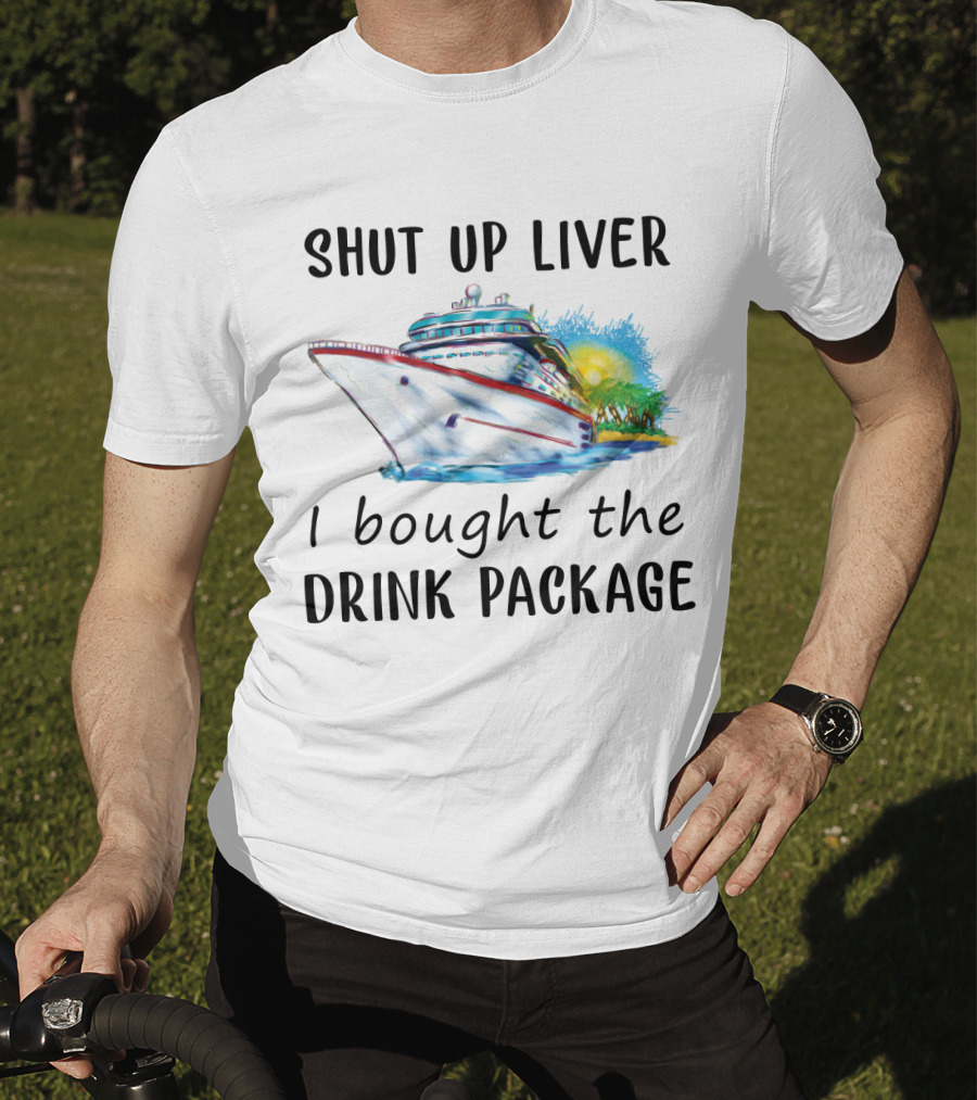 Shut Up Liver I Bought The Drink Package Cruise Ship Adventure T-Shirt
