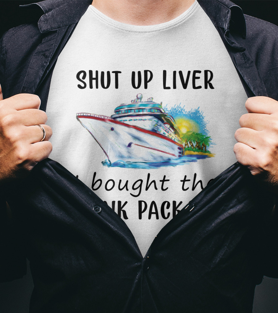 Shut Up Liver I Bought The Drink Package Cruise Ship Adventure T-Shirt