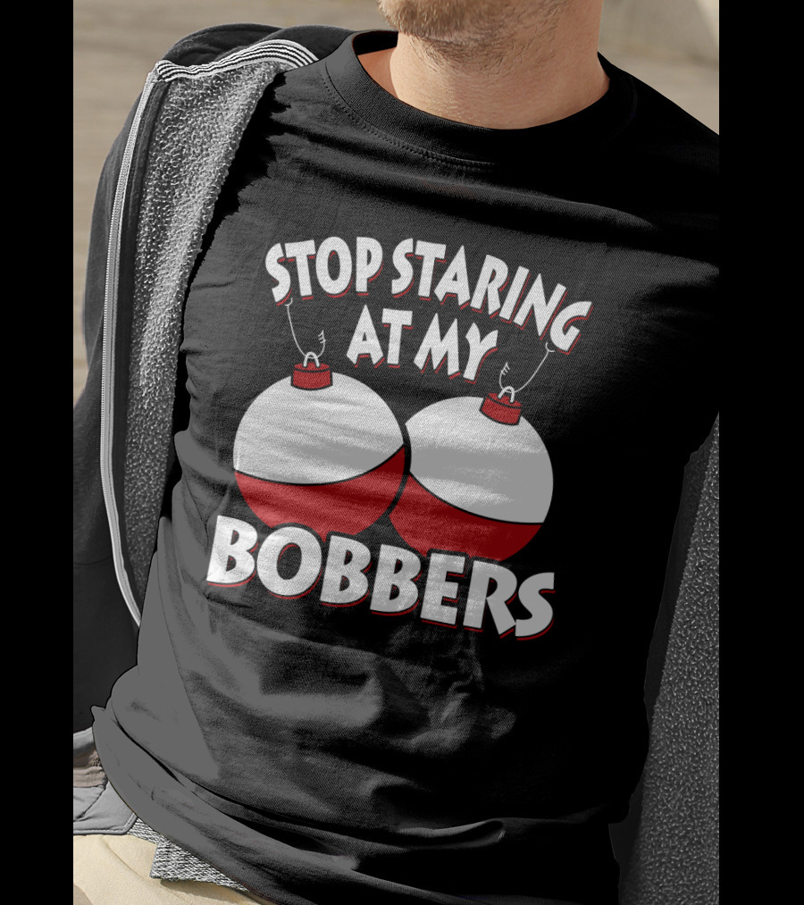 Stop Staring At My Bobbers Fishing Bobbers T-Shirt