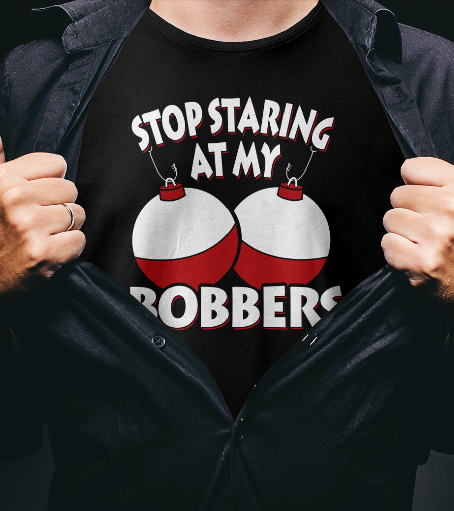 Stop Staring At My Bobbers Fishing Bobbers T-Shirt