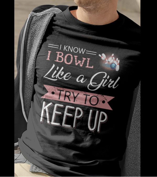 I Know I Bowl Like A Girl Try To Keep Up Bowling Pins And Ball T-Shirt