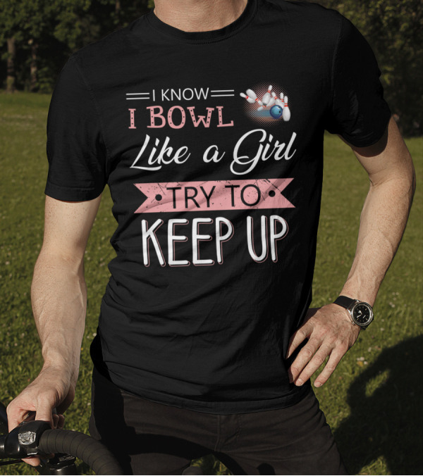 I Know I Bowl Like A Girl Try To Keep Up Bowling Pins And Ball T-Shirt