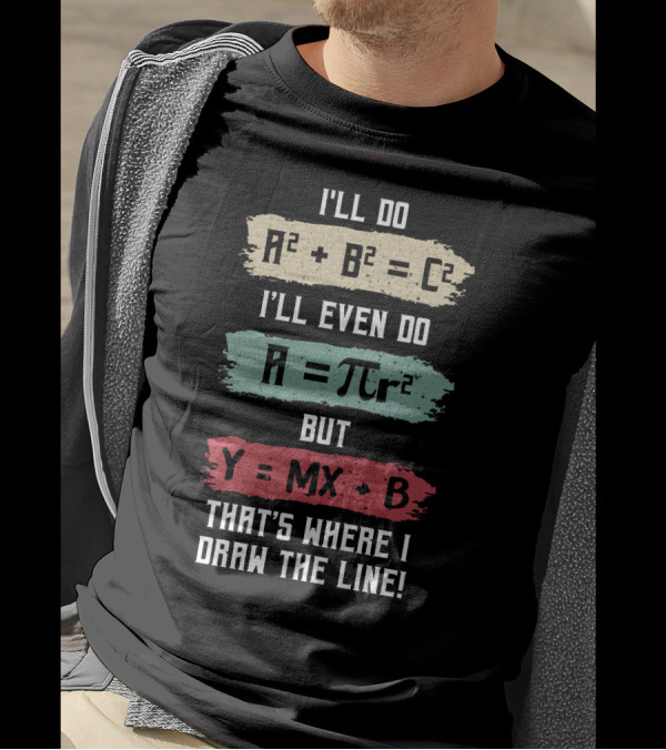 I'll Do A² + B² = C² I'll Even Do A = πr² But Y = MX + B That's Where I Draw The Line T-Shirt