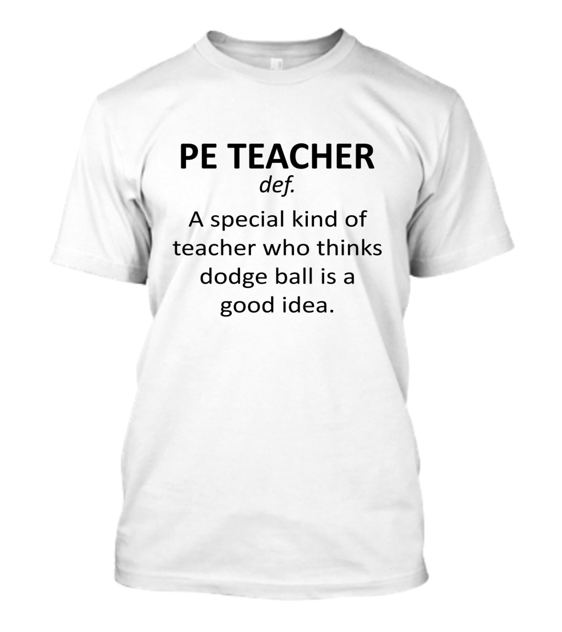 PE Teacher Definition A Special Kind Of Teacher Who Thinks Dodge Ball Is A Good Idea T-Shirt