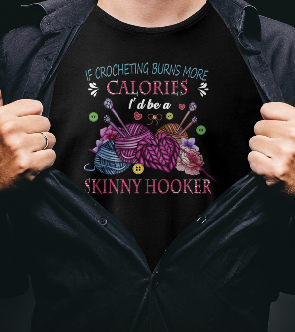 If Crocheting Burns More Calories I'd Be A Skinny Hooker T-Shirt
