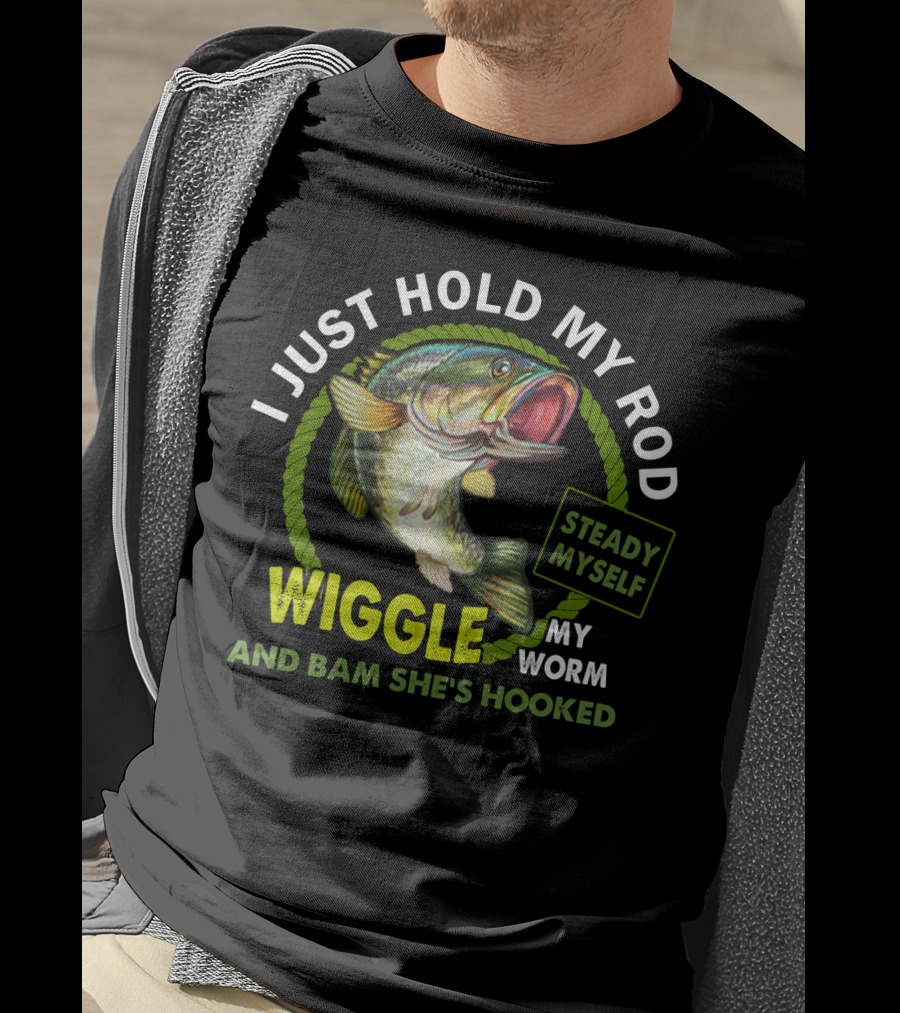 I Just Hold My Rod Wiggle My Worm And Bam She's Hooked Steady Myself T-Shirt