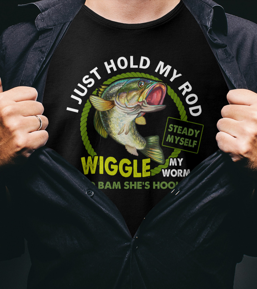I Just Hold My Rod Wiggle My Worm And Bam She's Hooked Steady Myself T-Shirt