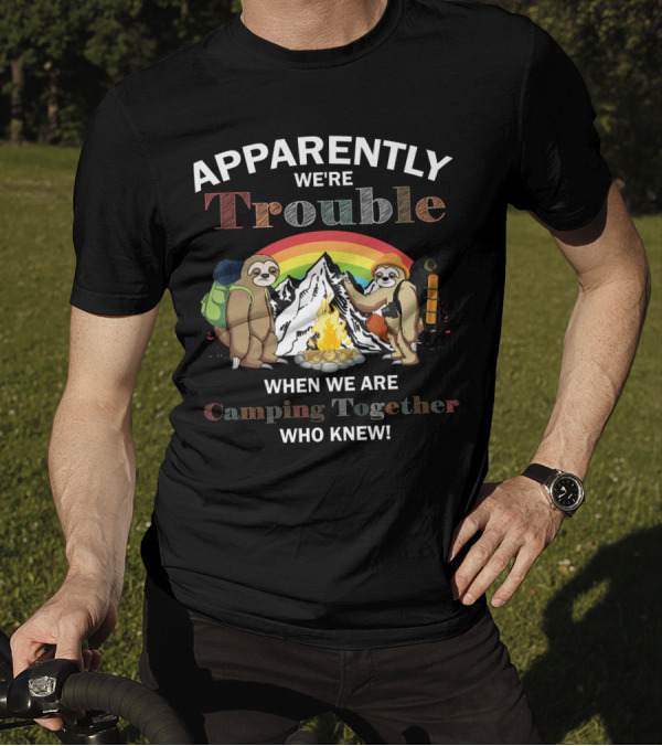 Apparently We're Trouble When We Are Camping Together Sloth Who Knew T-Shirt
