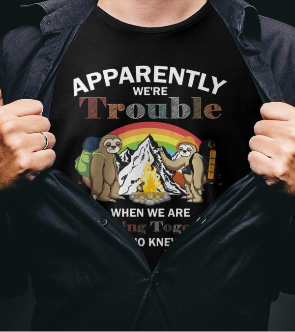 Apparently We're Trouble When We Are Camping Together Sloth Who Knew T-Shirt