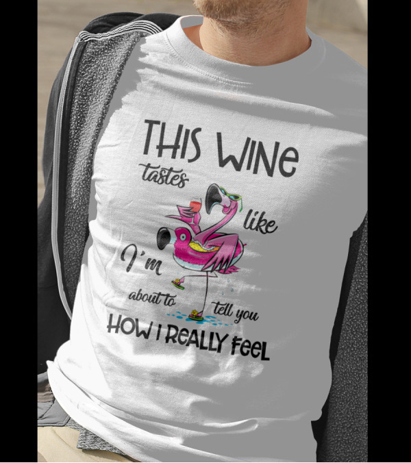 This Wine Tastes Like I'm About To Tell You How I Really Feel Flamingo T-Shirt