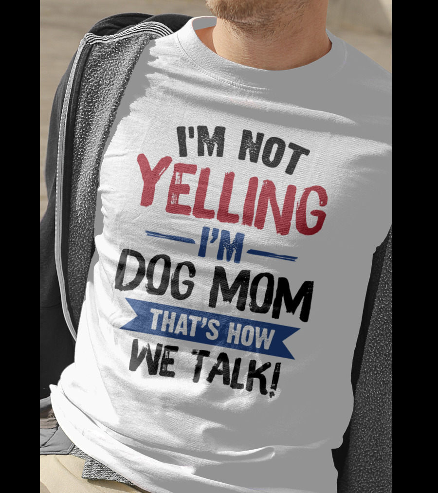 I'm Not Yelling I'm Dog Mom That's How We Talk T-Shirt