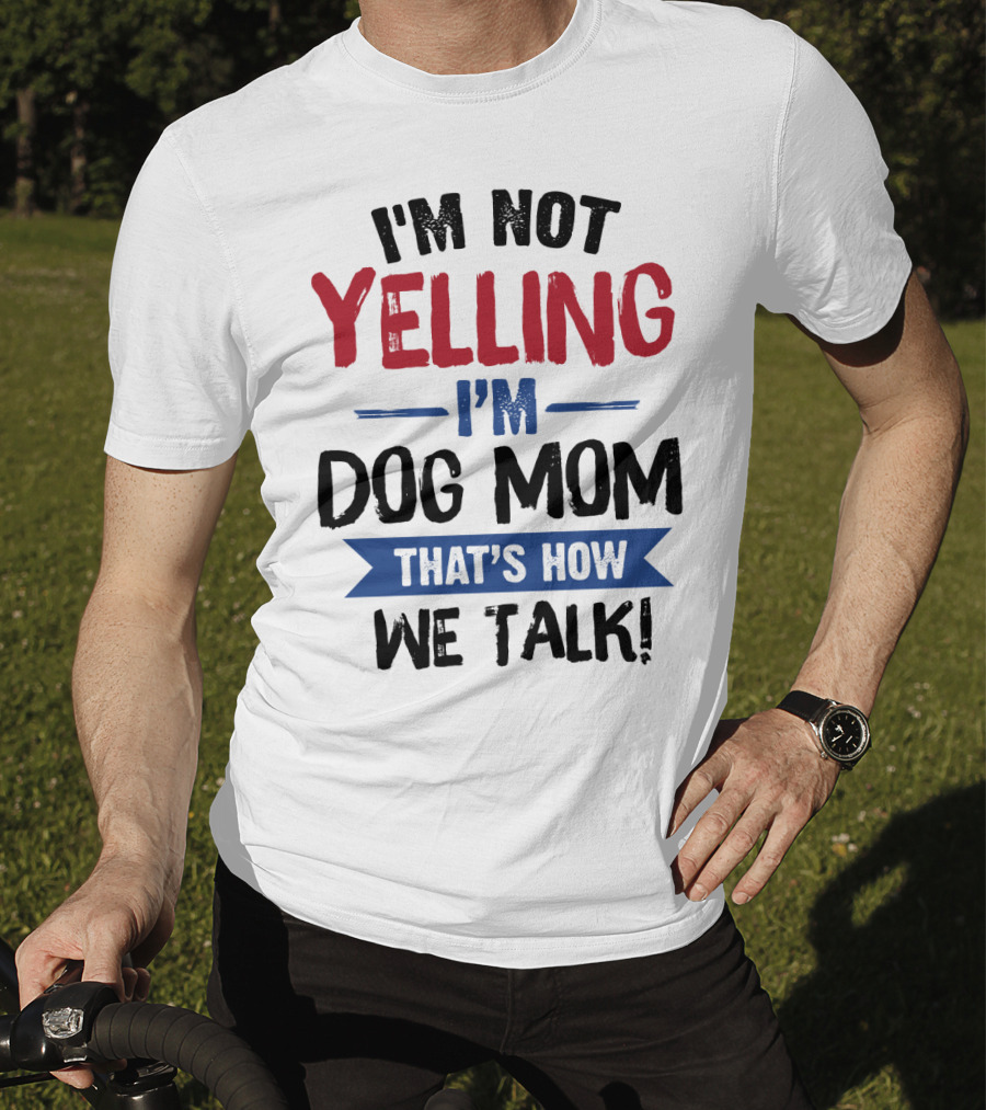 I'm Not Yelling I'm Dog Mom That's How We Talk T-Shirt