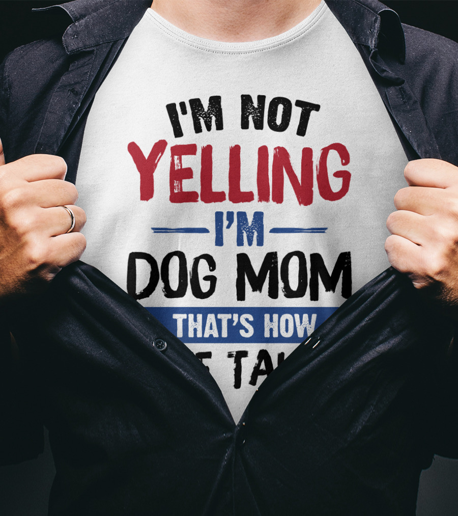 I'm Not Yelling I'm Dog Mom That's How We Talk T-Shirt