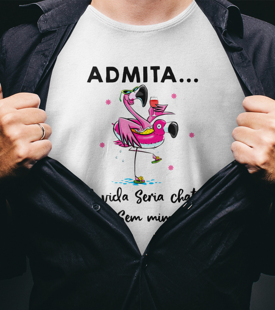 ADMITA A Vida Seria Chata Sem Mim Flamingo Com Copo T-Shirt