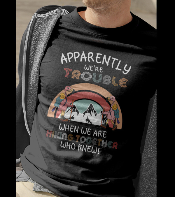 Apparently We're Trouble When We Are Hiking Together Who Knew T-Shirt