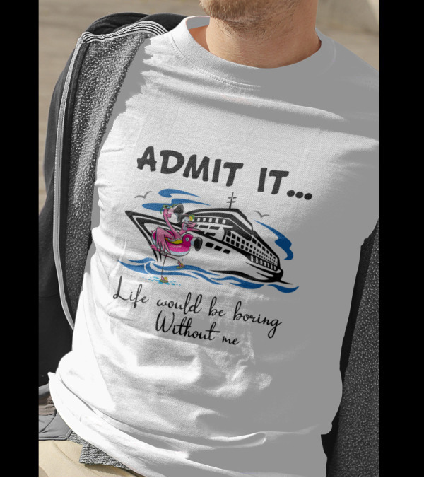 Admit It Life Would Be Boring Without Me Flamingo Cruise Ship Adventure T-Shirt