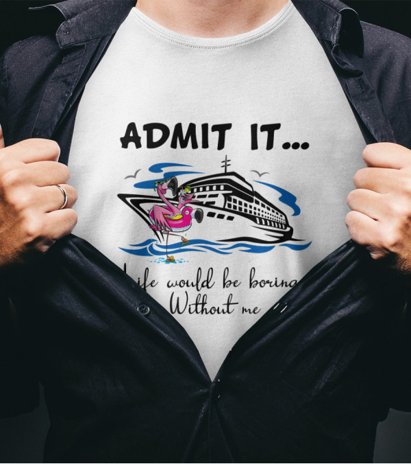 Admit It Life Would Be Boring Without Me Flamingo Cruise Ship Adventure T-Shirt