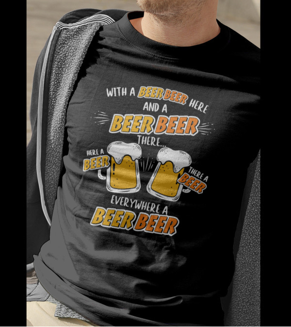With A Beer Beer Here And A Beer Beer There Here A Beer There A Beer Everywhere A Beer Beer T-Shirt