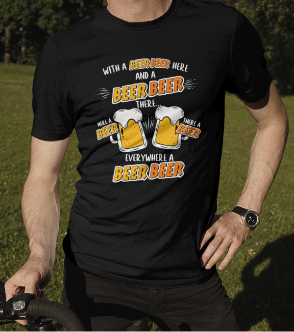 With A Beer Beer Here And A Beer Beer There Here A Beer There A Beer Everywhere A Beer Beer T-Shirt