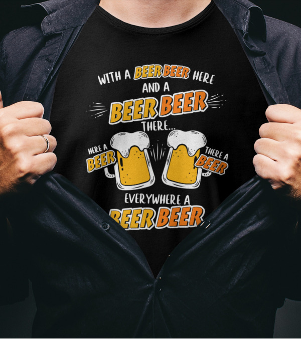 With A Beer Beer Here And A Beer Beer There Here A Beer There A Beer Everywhere A Beer Beer T-Shirt