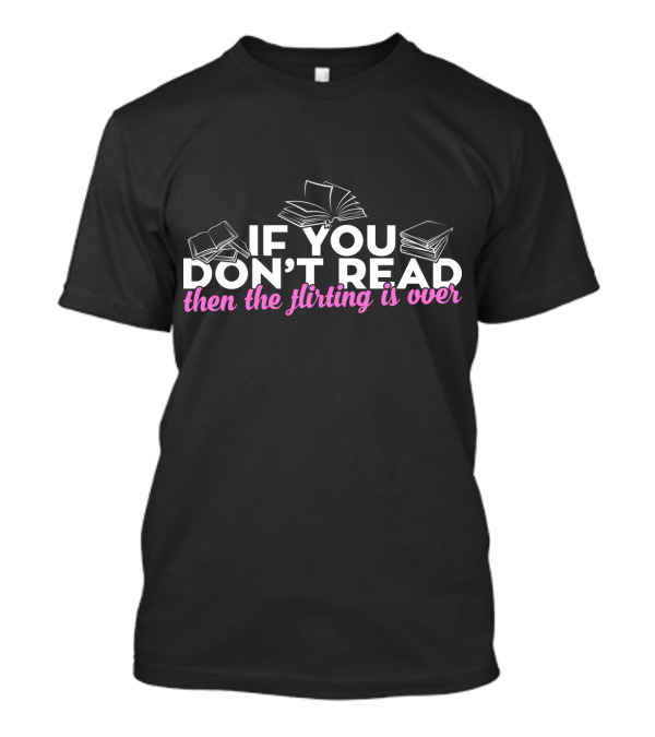 IF YOU DON'T READ THEN THE FLIRTING IS OVER T-Shirt