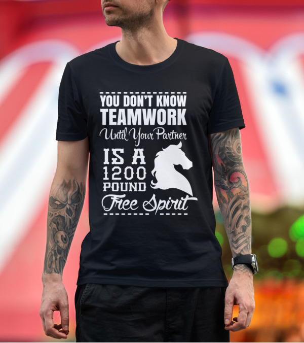 Premium T-Shirt: You Don't Know Teamwork Until Your Partner Is a 1200 Pound Free Spirit Horse T-Shirt You Don't Know Teamwork Until Your Partner Is a 1200 Pound Free Spirit Horse T-Shirt