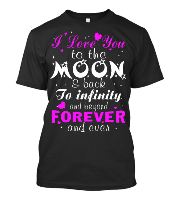 I Love You To The Moon And Back To Infinity And Beyond Forever And Ever T-Shirt