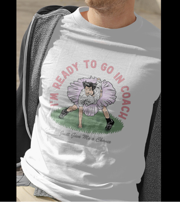I'm Ready To Go In Coach Just Give Me A Chance Football Ballet Fusion T-Shirt