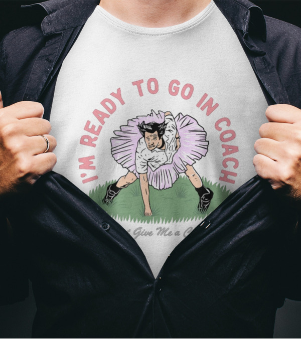 I'm Ready To Go In Coach Just Give Me A Chance Football Ballet Fusion T-Shirt