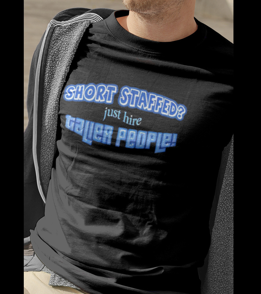 SHORT STAFFED? Just Hire Taller People T-Shirt