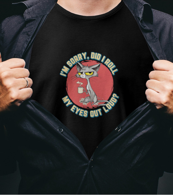 I’m Sorry Did I Roll My Eyes Out Loud Cat Coffee Mug Attitude T-Shirt