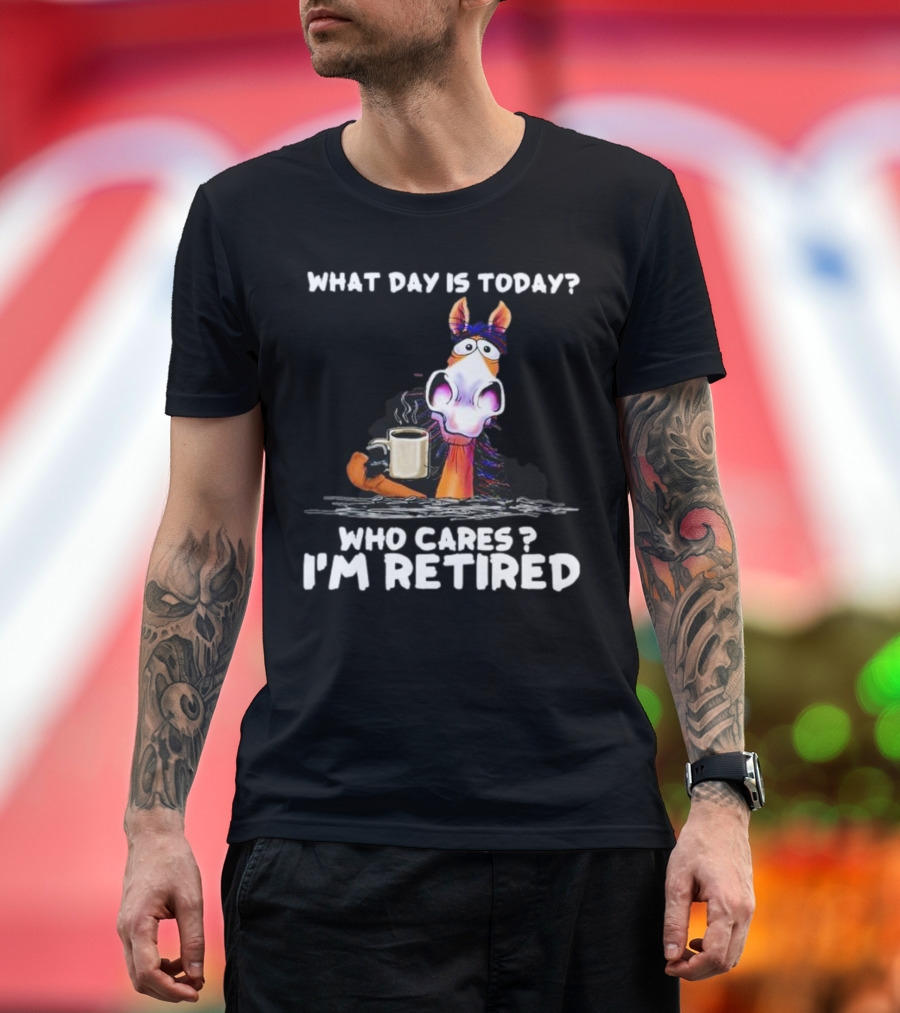 What Day Is Today Who Cares I'm Retired Horse Coffee T-Shirt