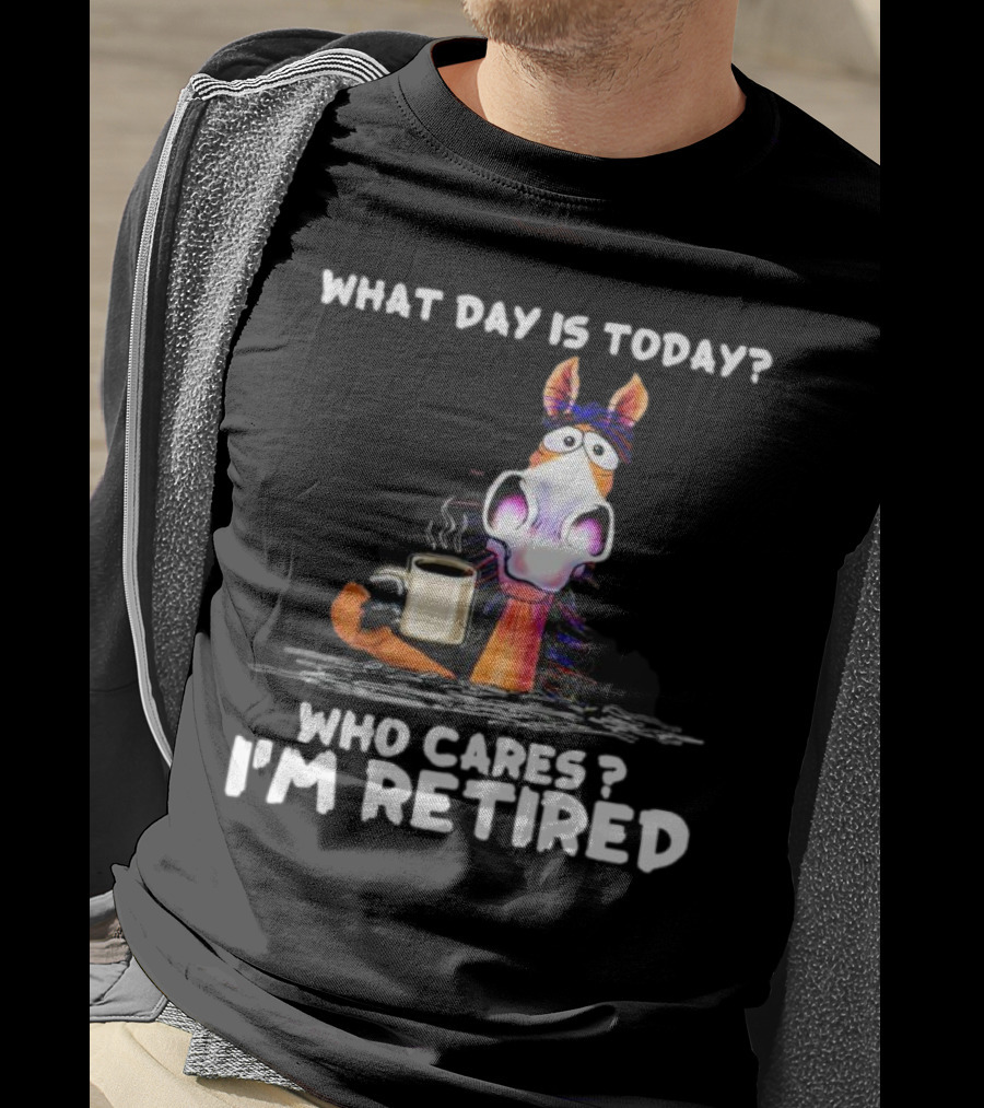 What Day Is Today Who Cares I'm Retired Horse Coffee T-Shirt