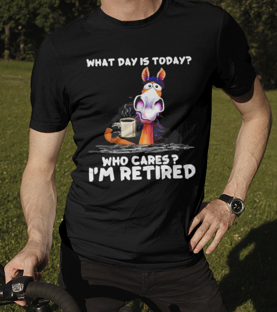What Day Is Today Who Cares I'm Retired Horse Coffee T-Shirt