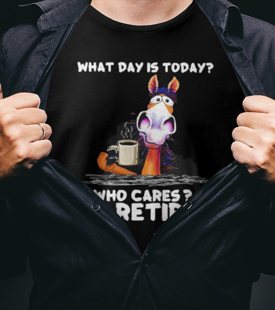 What Day Is Today Who Cares I'm Retired Horse Coffee T-Shirt