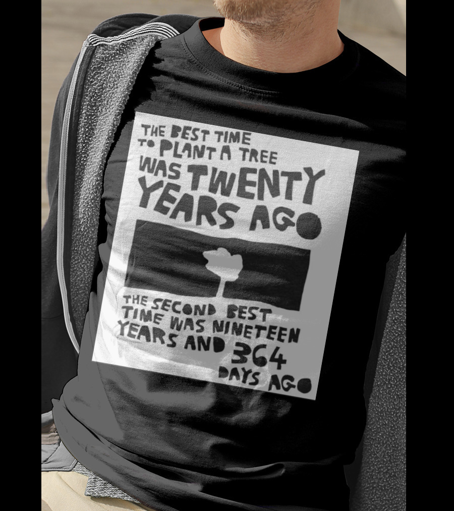 The Best Time To Plant A Tree Was Twenty Years Ago The Second Best Time Was Nineteen Years And 364 Days Ago T-Shirt