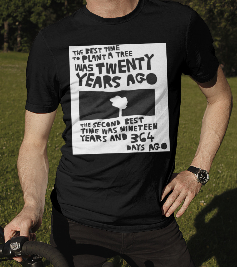 The Best Time To Plant A Tree Was Twenty Years Ago The Second Best Time Was Nineteen Years And 364 Days Ago T-Shirt