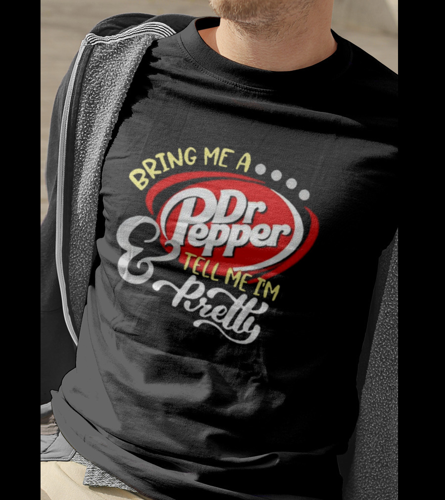 Bring Me A Dr Pepper Tell Me I'm Pretty Dr Pepper T-Shirt