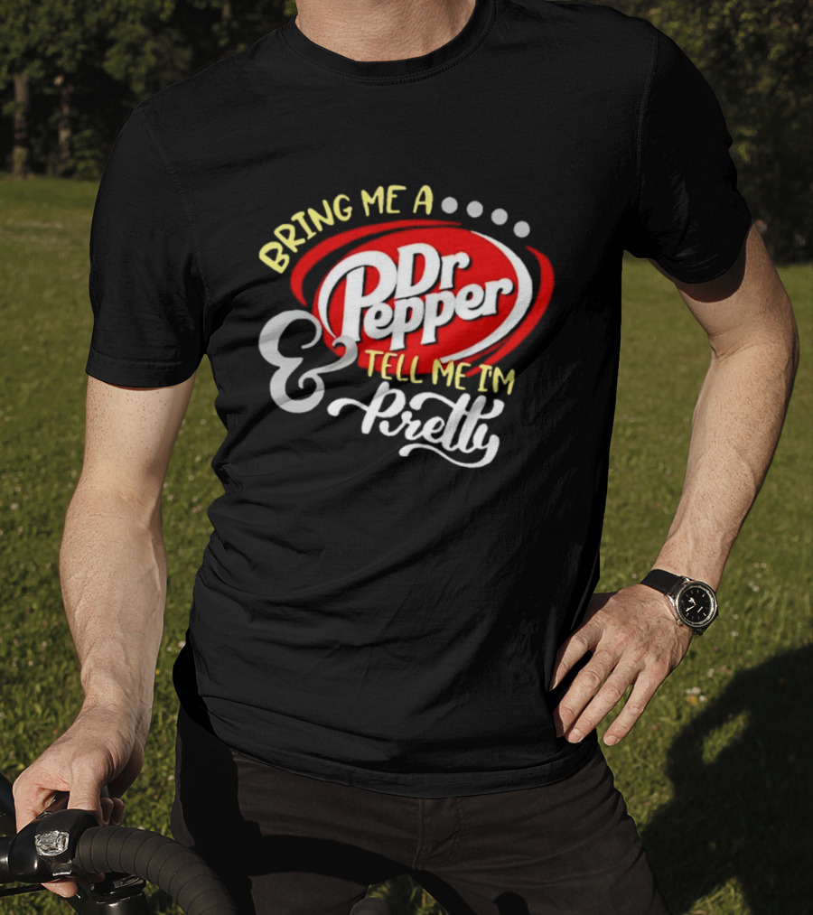 Bring Me A Dr Pepper Tell Me I'm Pretty Dr Pepper T-Shirt