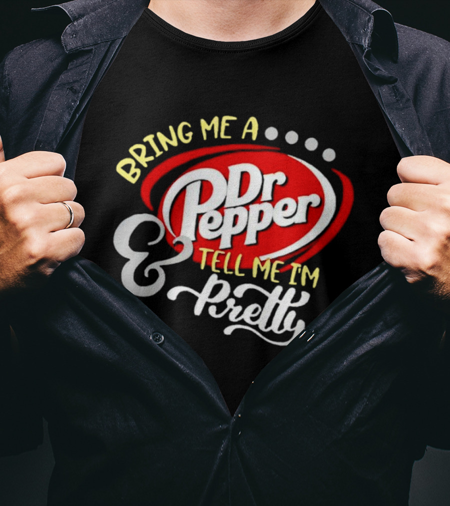 Bring Me A Dr Pepper Tell Me I'm Pretty Dr Pepper T-Shirt