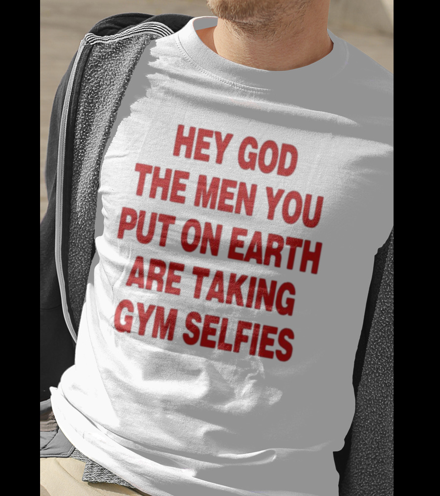 Hey God The Men You Put On Earth Are Taking Gym Selfies T-Shirt