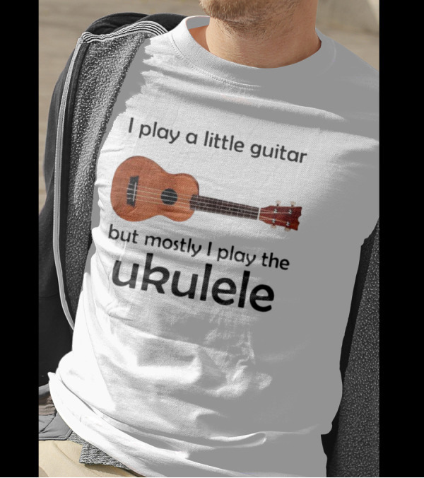 I Play A Little Guitar But Mostly I Play The Ukulele With Ukulele Image T-Shirt