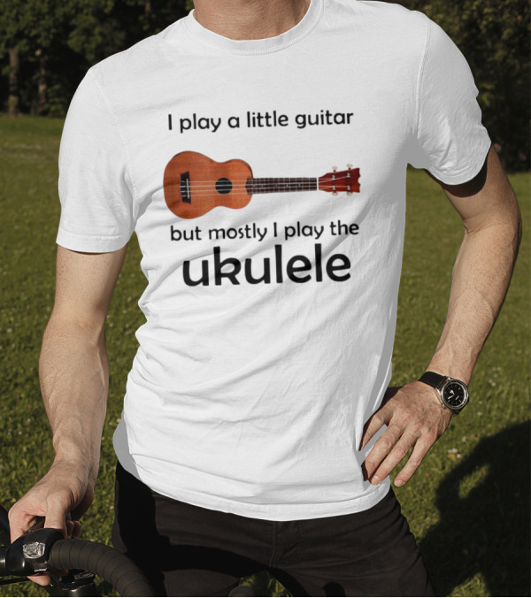 I Play A Little Guitar But Mostly I Play The Ukulele With Ukulele Image T-Shirt