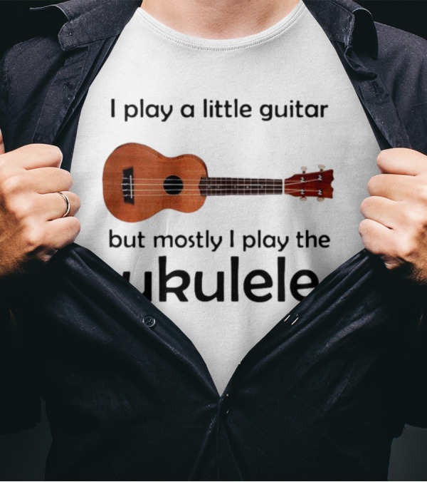 I Play A Little Guitar But Mostly I Play The Ukulele With Ukulele Image T-Shirt