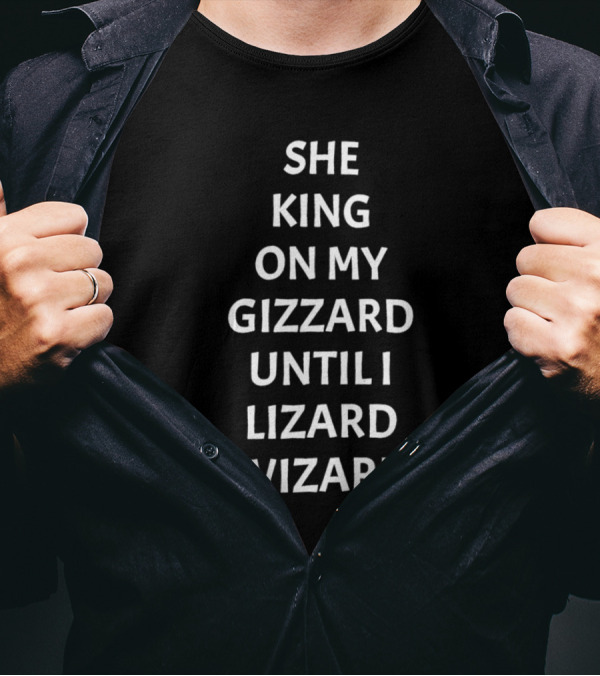 SHE KING ON MY GIZZARD UNTIL I LIZARD WIZARD T-Shirt