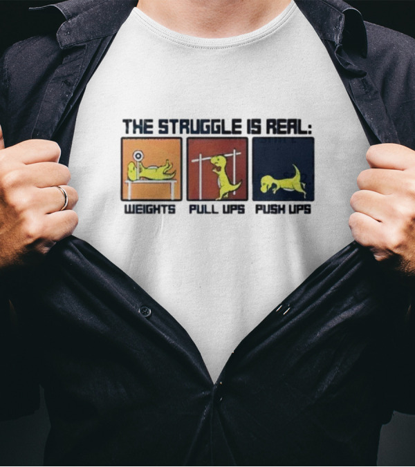 The Struggle Is Real Weights Pull Ups Push Ups Dinosaur Humor Fitness Challenges T-Shirt
